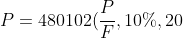 P = 480102( \frac{P}{F}, 10\%, 20) = \$ 219113.75